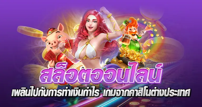 สล็อตออนไลน์ เพลินไปกับการทำเงินกำไร เกมจากคาสิโนต่างประเทศ